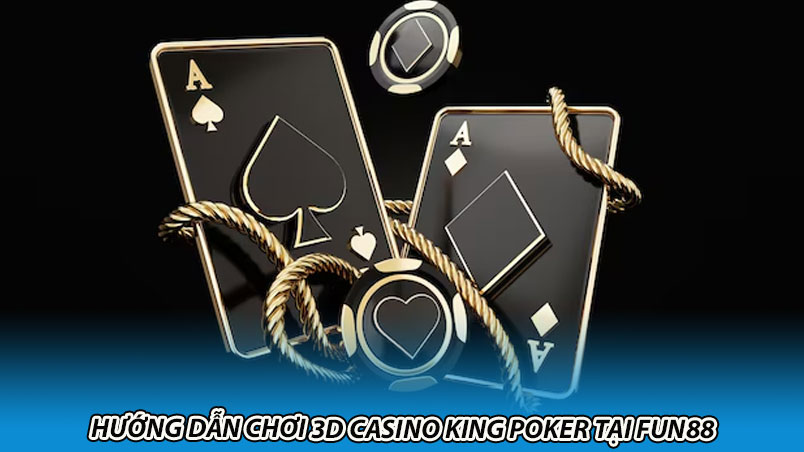Hướng dẫn chơi 3D casino king poker tại Fun88