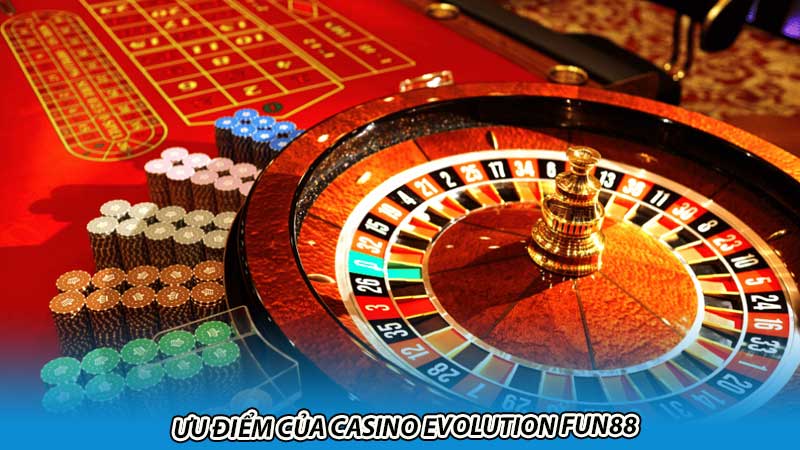 Ưu điểm của Casino Evolution Fun88